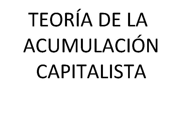 TEORÍA DE LA ACUMULACIÓN CAPITALISTA 