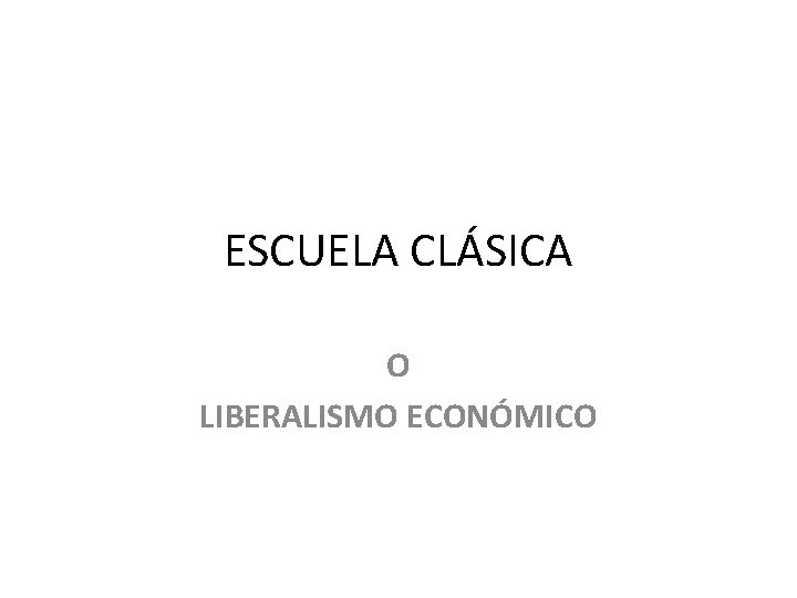 ESCUELA CLÁSICA O LIBERALISMO ECONÓMICO 