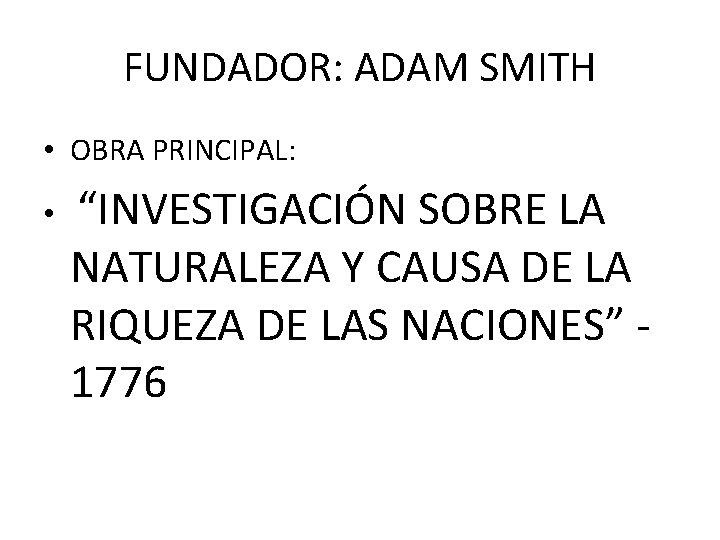 FUNDADOR: ADAM SMITH • OBRA PRINCIPAL: • “INVESTIGACIÓN SOBRE LA NATURALEZA Y CAUSA DE
