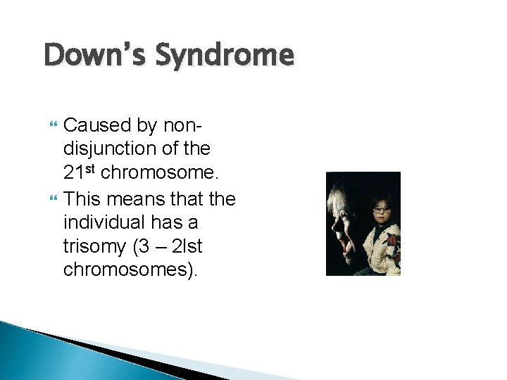 Down’s Syndrome Caused by nondisjunction of the 21 st chromosome. This means that the