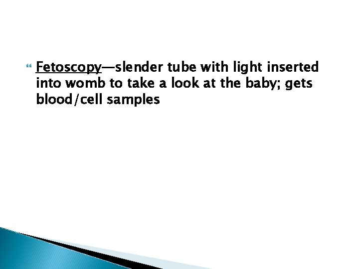  Fetoscopy—slender tube with light inserted into womb to take a look at the