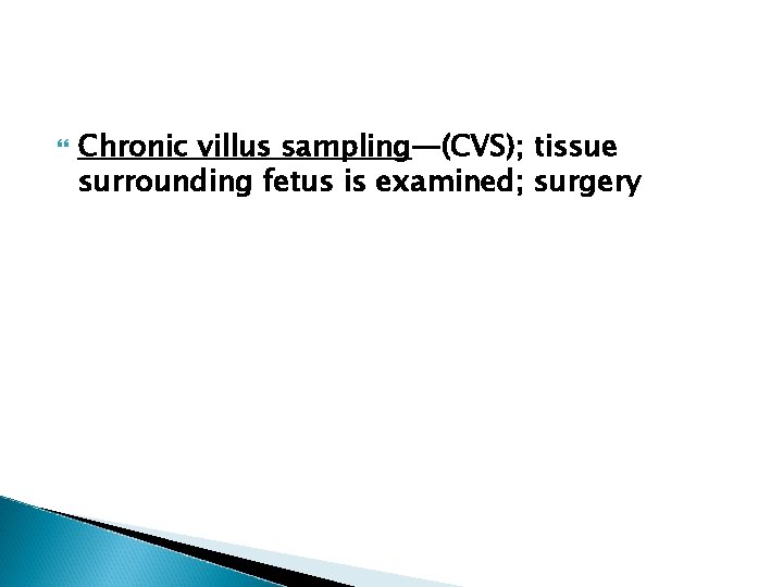  Chronic villus sampling—(CVS); tissue surrounding fetus is examined; surgery 