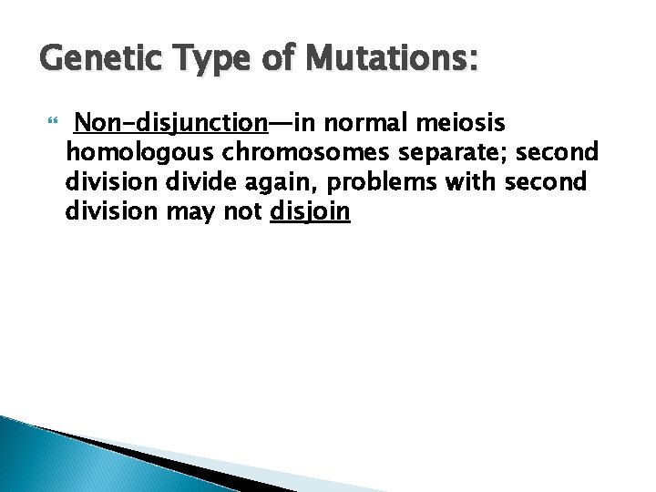 Genetic Type of Mutations: Non-disjunction—in normal meiosis homologous chromosomes separate; second division divide again,