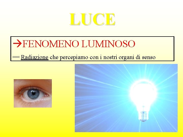 LUCE FENOMENO LUMINOSO == Radiazione che percepiamo con i nostri organi di senso 