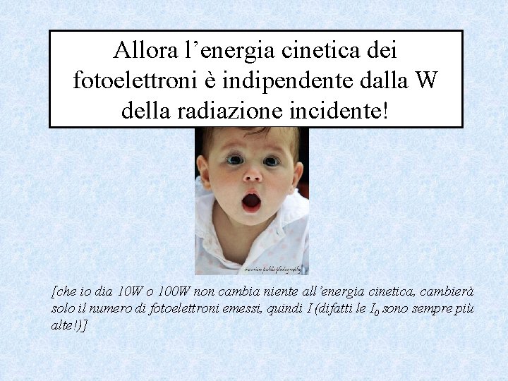 Allora l’energia cinetica dei fotoelettroni è indipendente dalla W della radiazione incidente! [che io