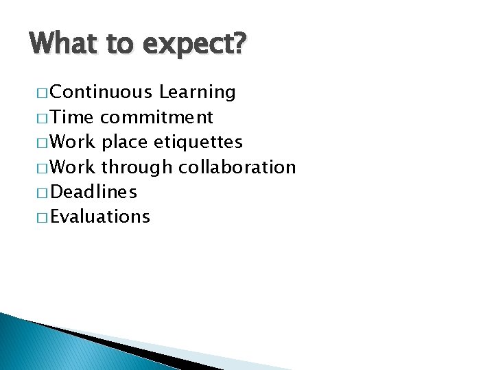 What to expect? � Continuous Learning � Time commitment � Work place etiquettes �