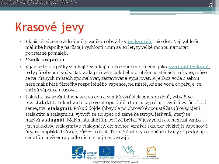 5 Krasové jevy • Klasické vápencové krápníky vznikají obvykle v jeskyních tisíce let. Nejrychlejší