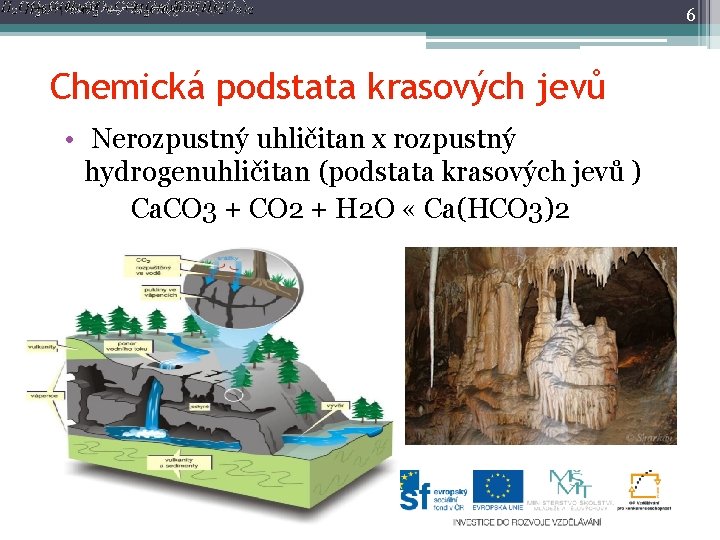 6 Chemická podstata krasových jevů • Nerozpustný uhličitan x rozpustný hydrogenuhličitan (podstata krasových jevů