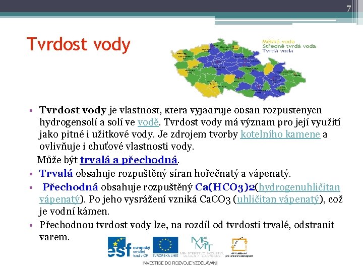 7 Tvrdost vody • Tvrdost vody je vlastnost, která vyjadřuje obsah rozpuštěných hydrogensolí a