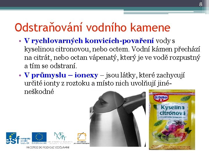 8 Odstraňování vodního kamene • V rychlovarných konvicích-povaření vody s kyselinou citronovou, nebo octem.