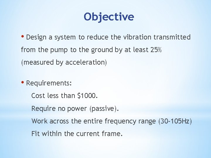 Objective • Design a system to reduce the vibration transmitted from the pump to
