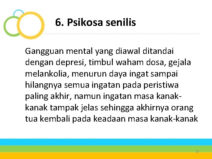 6. Psikosa senilis Gangguan mental yang diawal ditandai dengan depresi, timbul waham dosa, gejala