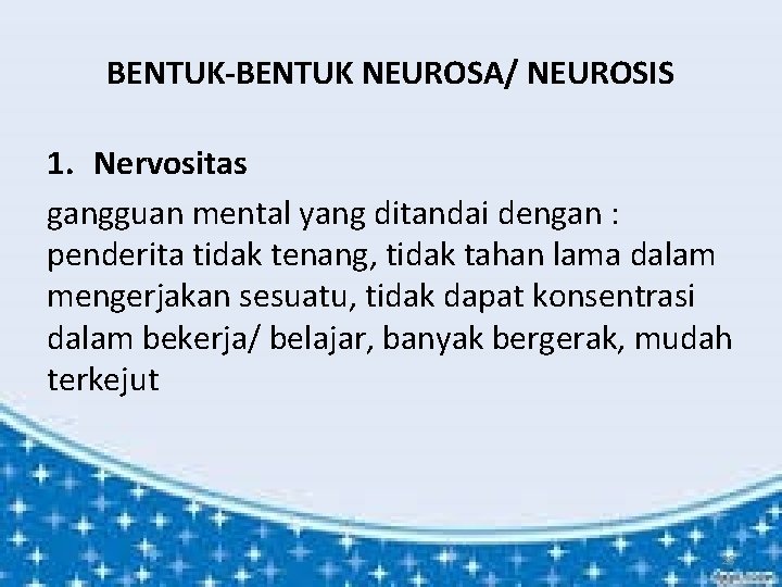 BENTUK-BENTUK NEUROSA/ NEUROSIS 1. Nervositas gangguan mental yang ditandai dengan : penderita tidak tenang,