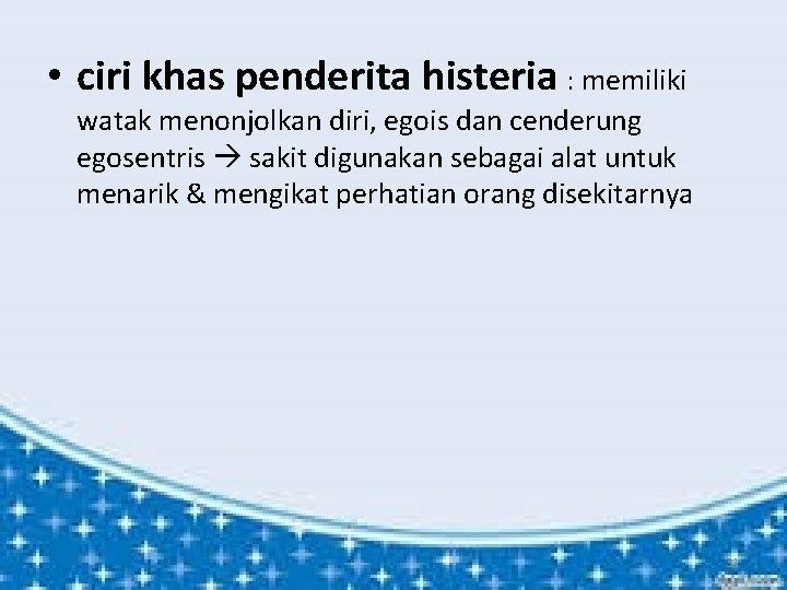  • ciri khas penderita histeria : memiliki watak menonjolkan diri, egois dan cenderung