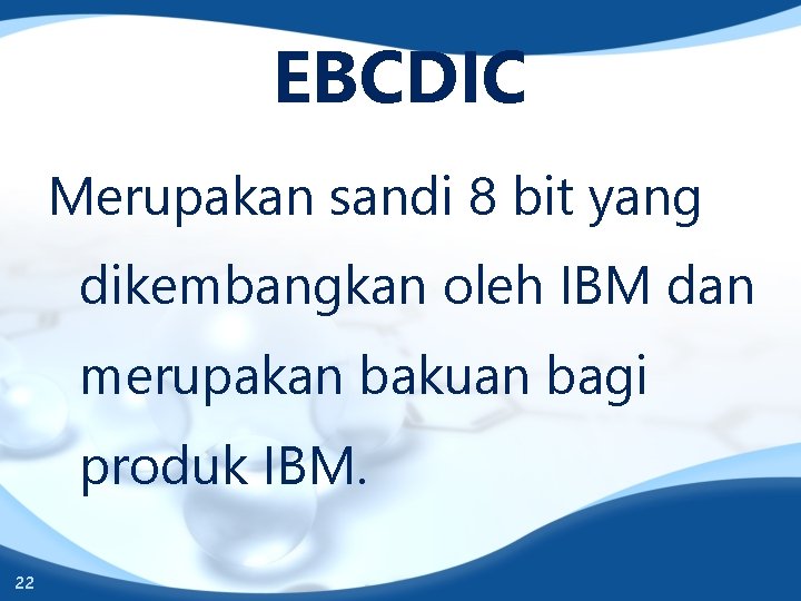EBCDIC Merupakan sandi 8 bit yang dikembangkan oleh IBM dan merupakan bakuan bagi produk