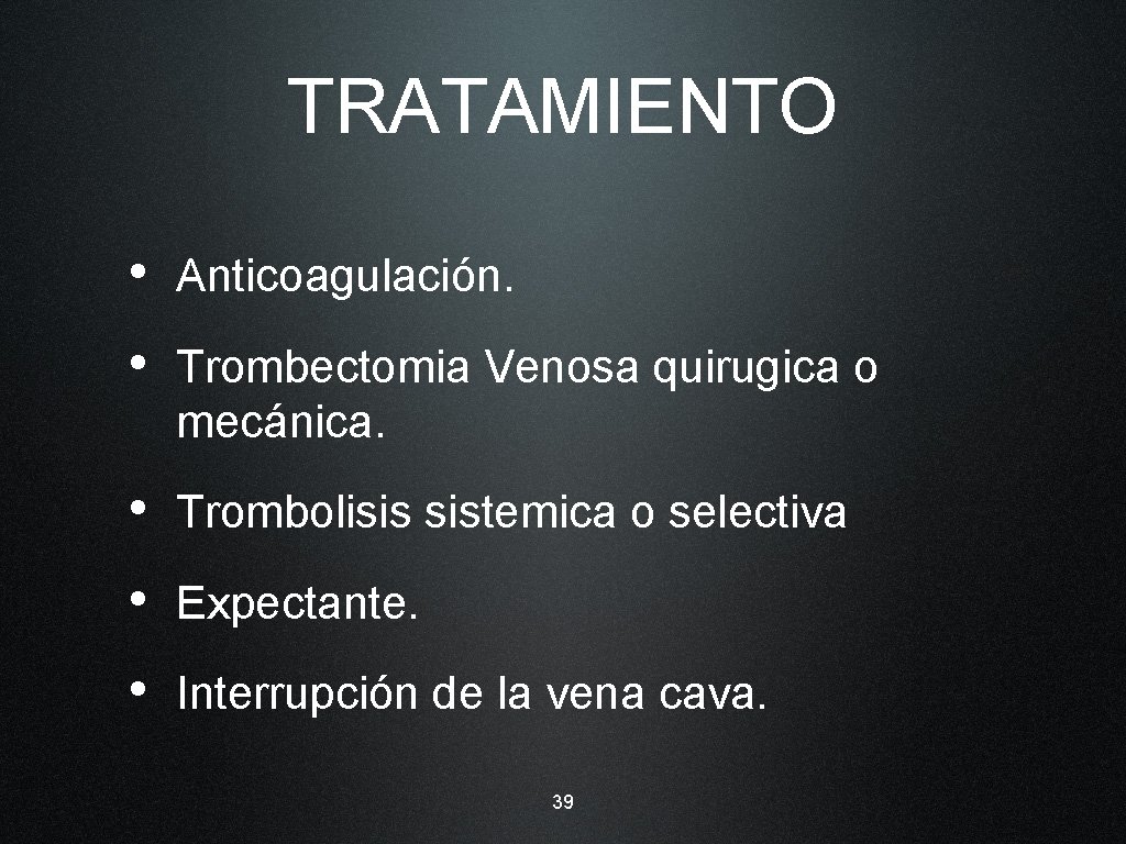 TRATAMIENTO • Anticoagulación. • Trombectomia Venosa quirugica o mecánica. • Trombolisis sistemica o selectiva