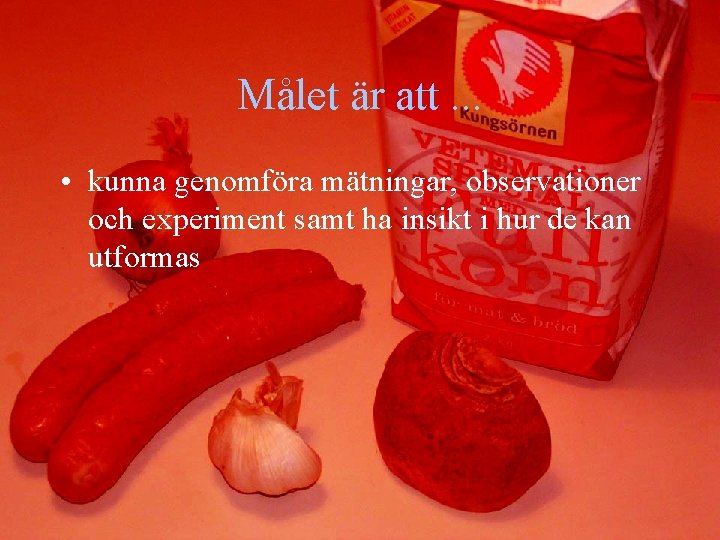 Målet är att. . . • kunna genomföra mätningar, observationer och experiment samt ha