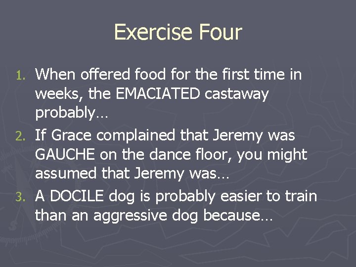 Exercise Four When offered food for the first time in weeks, the EMACIATED castaway