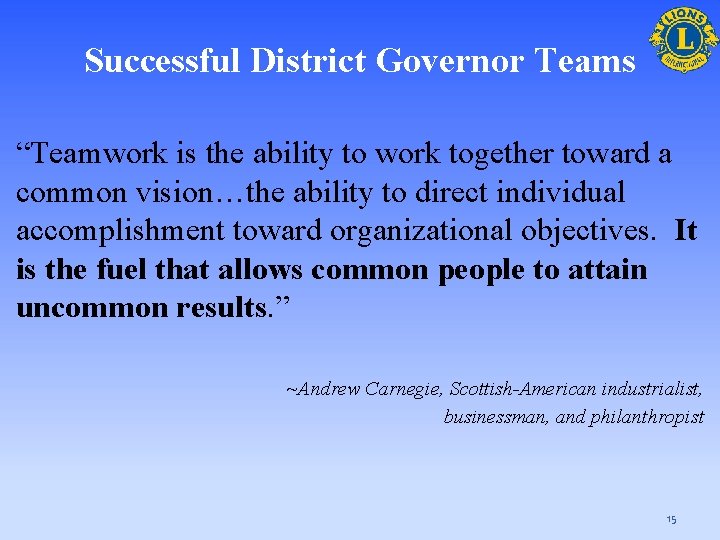Successful District Governor Teams “Teamwork is the ability to work together toward a common