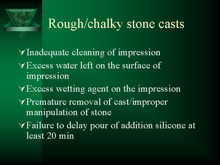 Rough/chalky stone casts Ú Inadequate cleaning of impression Ú Excess water left on the