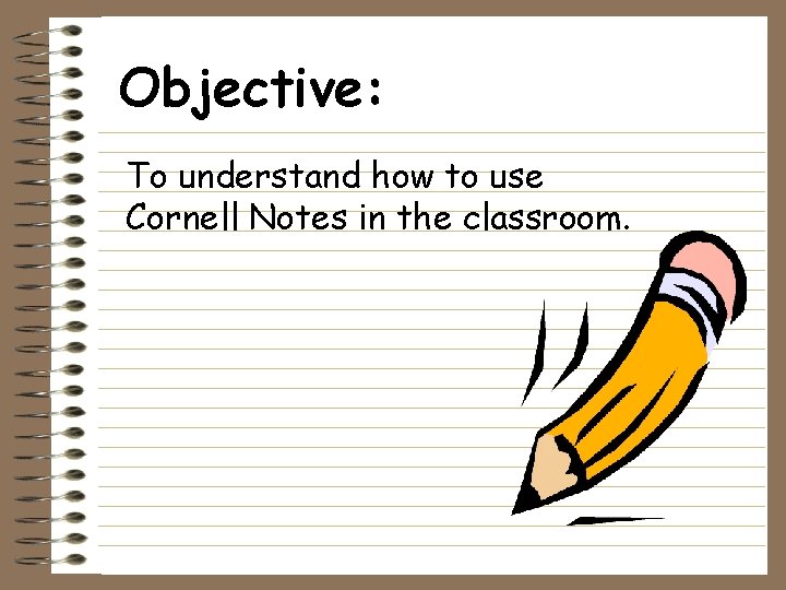 Objective: To understand how to use Cornell Notes in the classroom. 