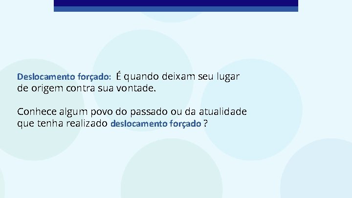 Deslocamento forçado: É quando deixam seu lugar de origem contra sua vontade. Conhece algum