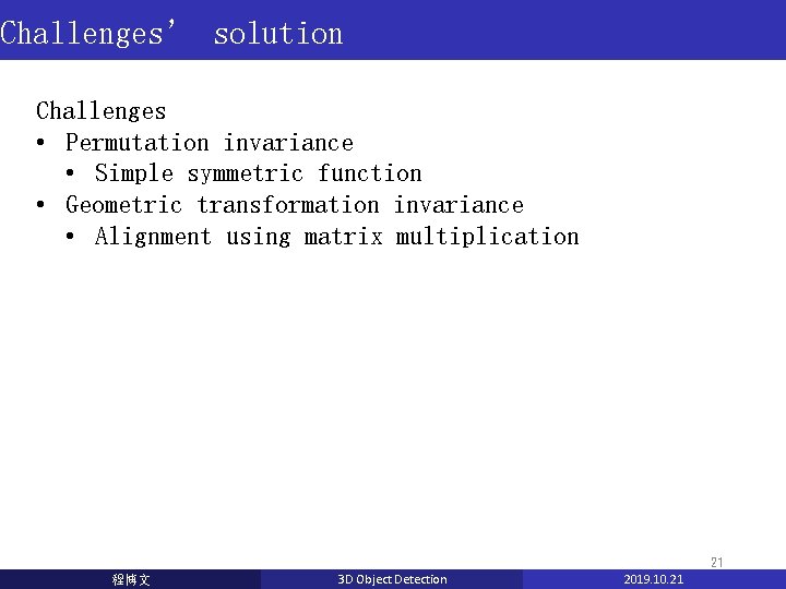 Challenges’ solution Challenges • Permutation invariance • Simple symmetric function • Geometric transformation invariance Challenges’ solution Challenges • Permutation invariance • Simple symmetric function • Geometric transformation invariance