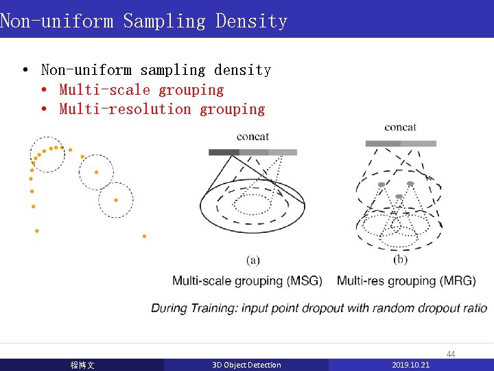 Non-uniform Sampling Density • Non-uniform sampling density • Multi-scale grouping • Multi-resolution grouping 44 Non-uniform Sampling Density • Non-uniform sampling density • Multi-scale grouping • Multi-resolution grouping 44
