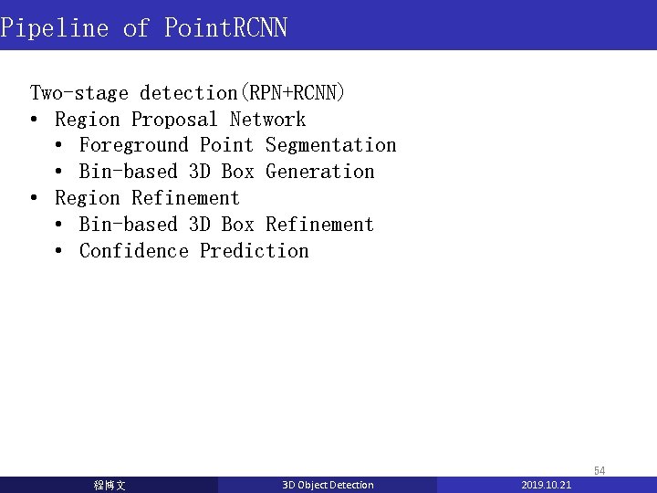 Pipeline of Point. RCNN Two-stage detection(RPN+RCNN) • Region Proposal Network • Foreground Point Segmentation Pipeline of Point. RCNN Two-stage detection(RPN+RCNN) • Region Proposal Network • Foreground Point Segmentation