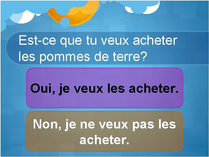 Est-ce que tu veux acheter les pommes de terre? Oui, je veux les acheter.