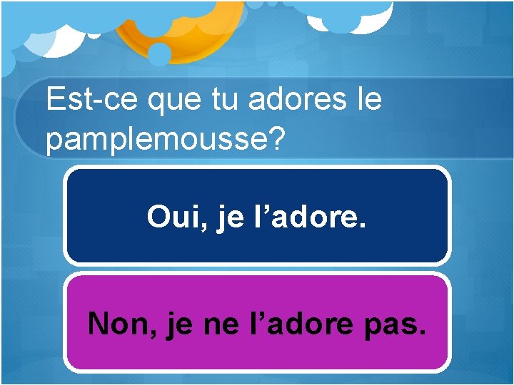 Est-ce que tu adores le pamplemousse? Oui, je l’adore. Non, je ne l’adore pas.