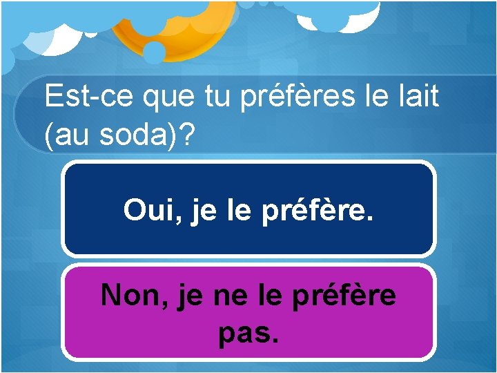 Est-ce que tu préfères le lait (au soda)? Oui, je le préfère. Non, je