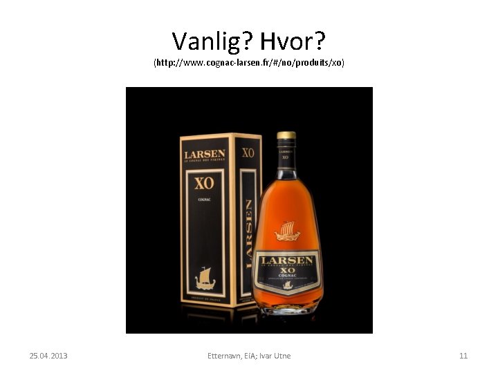 Vanlig? Hvor? (http: //www. cognac-larsen. fr/#/no/produits/xo) 25. 04. 2013 Etternavn, Ei. A; Ivar Utne