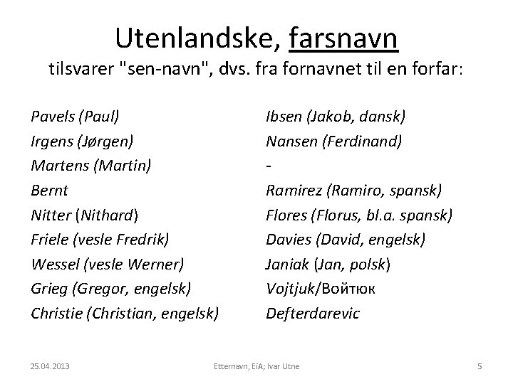 Utenlandske, farsnavn tilsvarer "sen-navn", dvs. fra fornavnet til en forfar: Pavels (Paul) Irgens (Jørgen)
