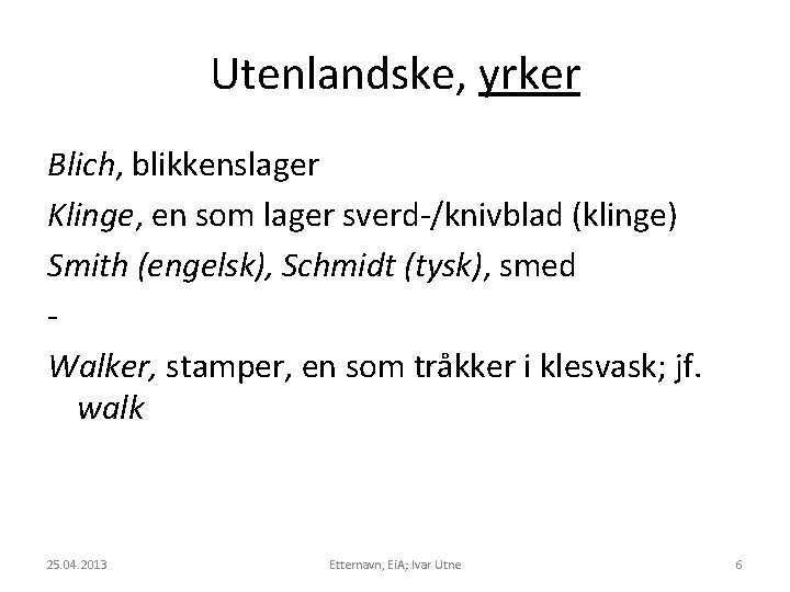 Utenlandske, yrker Blich, blikkenslager Klinge, en som lager sverd-/knivblad (klinge) Smith (engelsk), Schmidt (tysk),