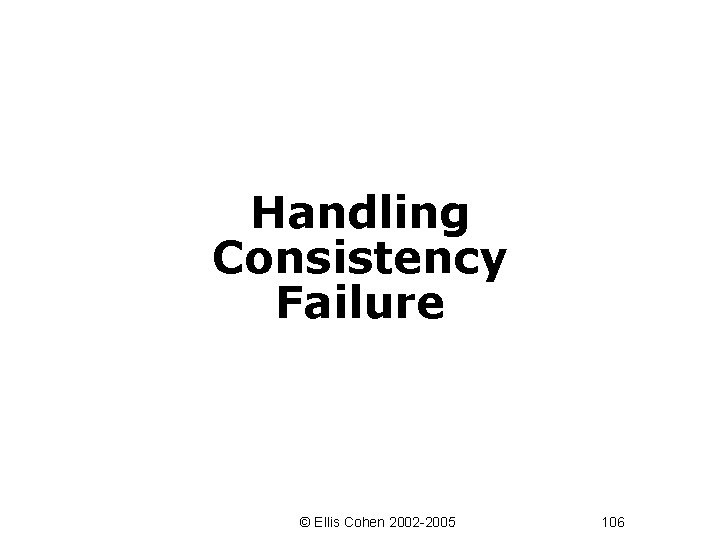 Handling Consistency Failure © Ellis Cohen 2002 -2005 106 