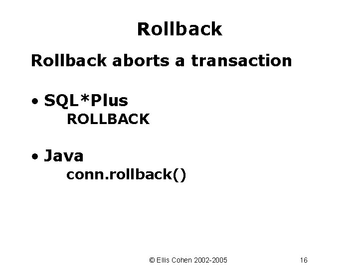 Rollback aborts a transaction • SQL*Plus ROLLBACK • Java conn. rollback() © Ellis Cohen