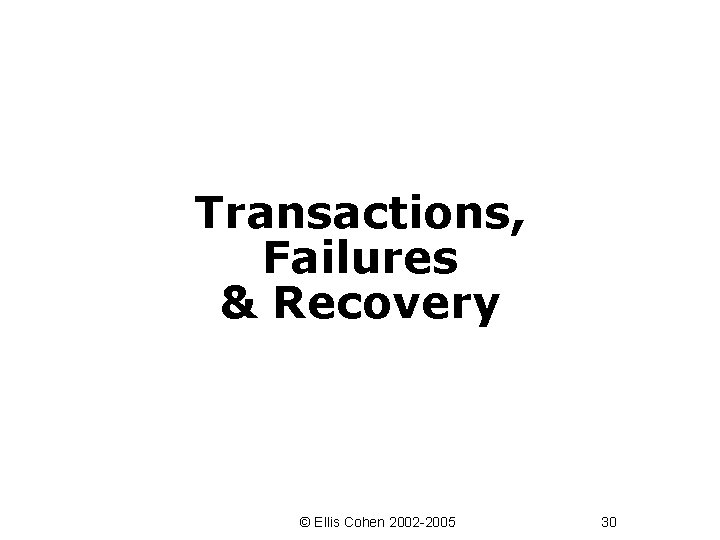 Transactions, Failures & Recovery © Ellis Cohen 2002 -2005 30 