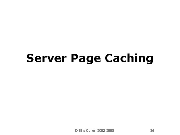 Server Page Caching © Ellis Cohen 2002 -2005 36 