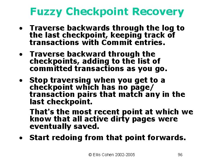 Fuzzy Checkpoint Recovery • Traverse backwards through the log to the last checkpoint, keeping