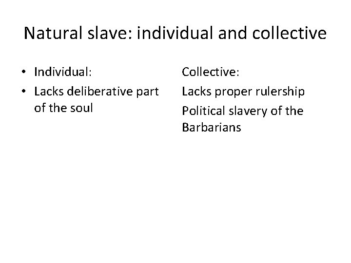 Natural slave: individual and collective • Individual: • Lacks deliberative part of the soul
