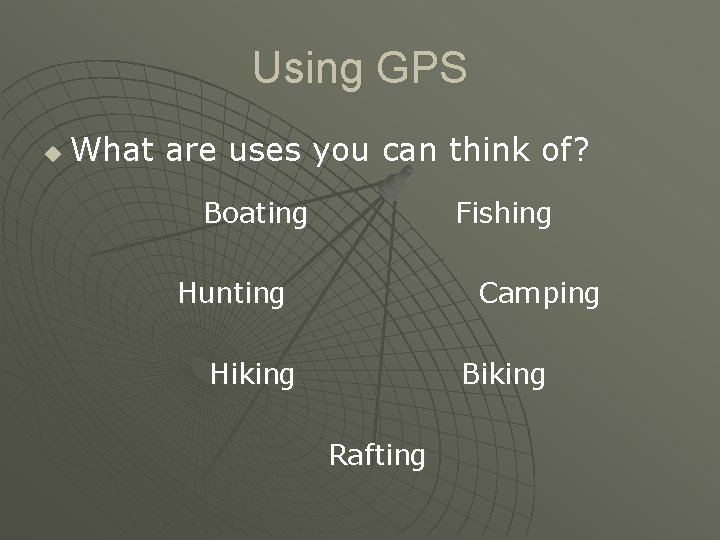 Using GPS u What are uses you can think of? Boating Fishing Hunting Camping Using GPS u What are uses you can think of? Boating Fishing Hunting Camping