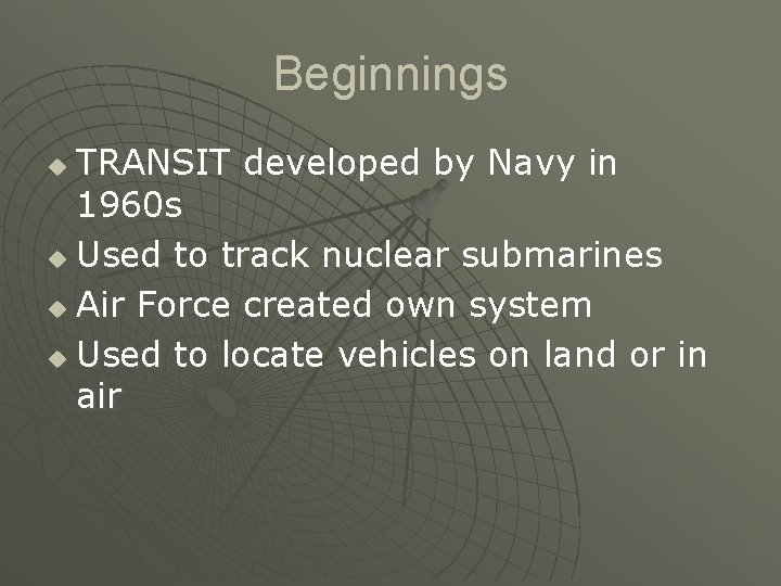 Beginnings TRANSIT developed by Navy in 1960 s u Used to track nuclear submarines Beginnings TRANSIT developed by Navy in 1960 s u Used to track nuclear submarines