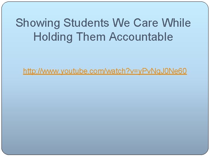 Showing Students We Care While Holding Them Accountable http: //www. youtube. com/watch? v=y. Pv.
