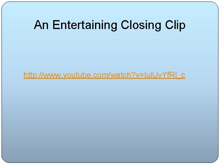 An Entertaining Closing Clip http: //www. youtube. com/watch? v=lul. Uv. Yf. Rl_c 