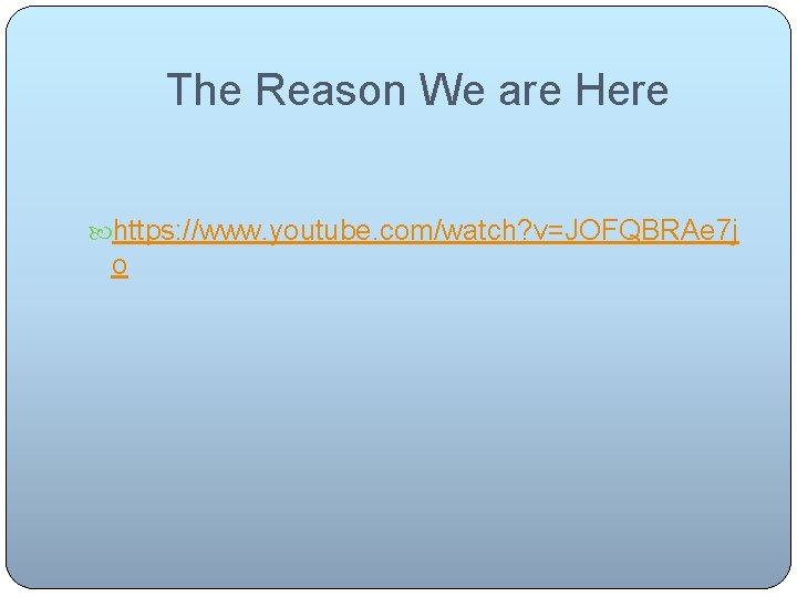 The Reason We are Here https: //www. youtube. com/watch? v=JOFQBRAe 7 j o 