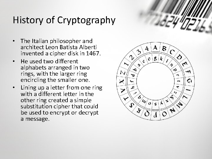 History of Cryptography • The Italian philosopher and architect Leon Batista Alberti invented a