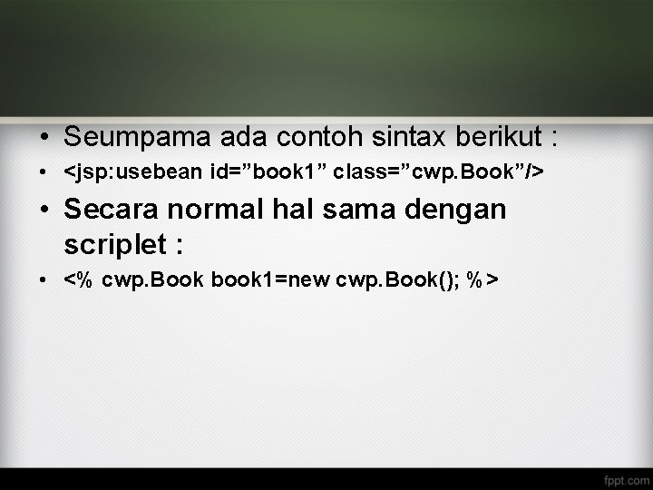  • Seumpama ada contoh sintax berikut : • <jsp: usebean id=”book 1” class=”cwp.