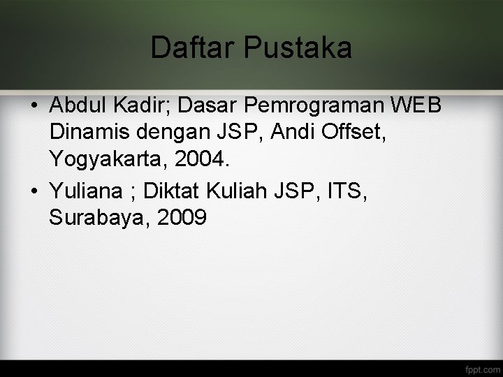 Daftar Pustaka • Abdul Kadir; Dasar Pemrograman WEB Dinamis dengan JSP, Andi Offset, Yogyakarta,