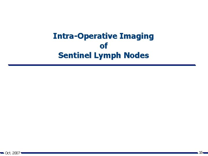 Intra-Operative Imaging of Sentinel Lymph Nodes Oct. 2007 16 